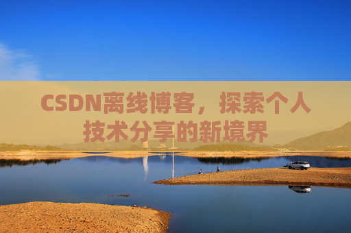 CSDN离线博客,探索个人技术分享的新境界