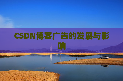 CSDN博客广告的发展与影响 CSDN博客广告的发展与影响